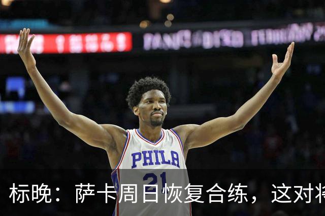 标晚：萨卡周日恢复合练，这对将迎战加纳的英格兰而言是一大利好